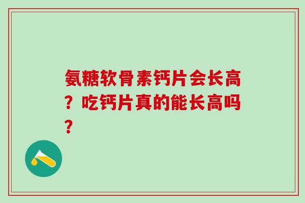 氨糖软骨素钙片会长高？吃钙片真的能长高吗？