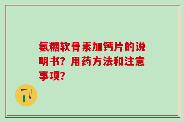 氨糖软骨素加钙片的说明书?用药方法和注意事项? 氨糖软骨素加钙片的说明书?用药方法和注意事项?