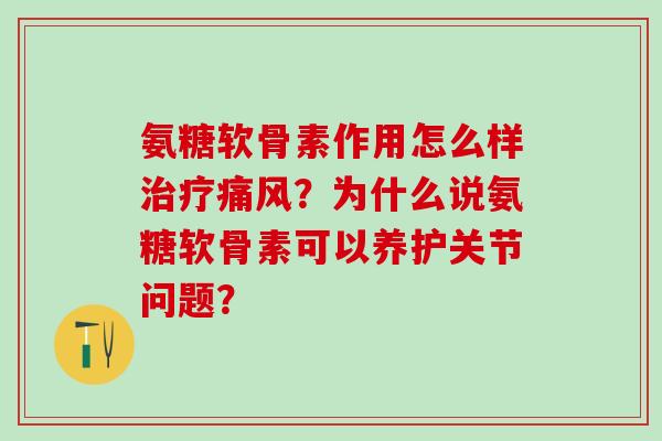 氨糖软骨素作用怎么样治疗痛风？为什么说氨糖软骨素可以养护关节问题？