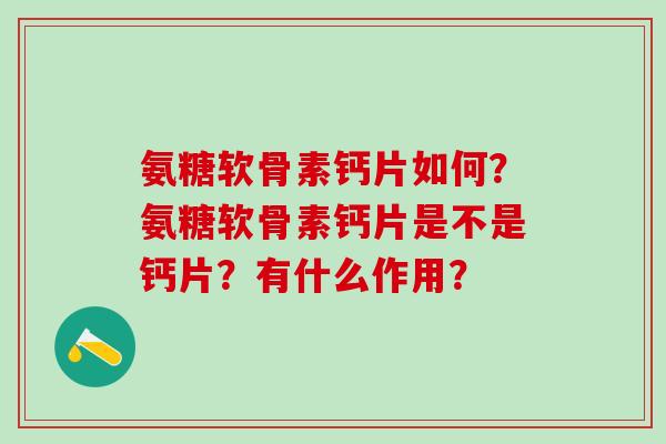 氨糖软骨素钙片如何？氨糖软骨素钙片是不是钙片？有什么作用？