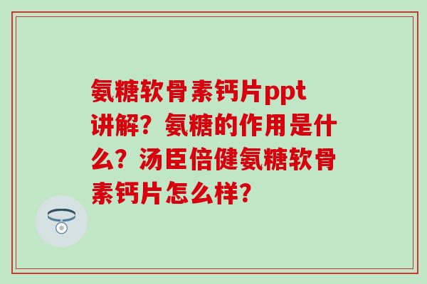氨糖软骨素钙片ppt讲解？氨糖的作用是什么？汤臣倍健氨糖软骨素钙片怎么样？
