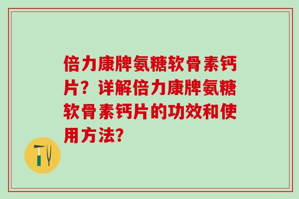 倍力康牌氨糖软骨素钙片?详解倍力康牌氨糖软骨素钙片的功效和使用方法? 倍力康牌氨糖软骨素钙片?详解倍力康牌氨糖软骨素钙片的功效和使用方法?
