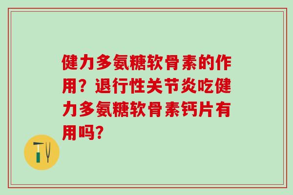 健力多氨糖软骨素的作用？退行性关节炎吃健力多氨糖软骨素钙片有用吗？