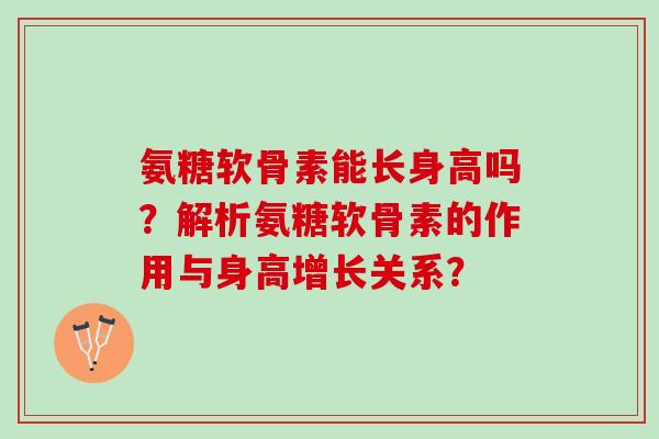 氨糖软骨素能长身高吗？解析氨糖软骨素的作用与身高增长关系？