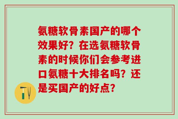 氨糖软骨素国产的哪个效果好?在选氨糖软骨素的时候你们会参考进口氨糖十大排名吗?还是买国产的好点? 氨糖软骨素国产的哪个效果好?在选氨糖软骨素的时候你们会参考进口氨糖十大排名吗?还是买国产的好点?