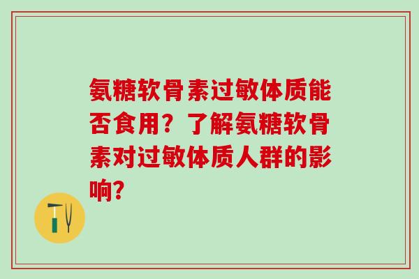 氨糖软骨素体质能否食用？了解氨糖软骨素对体质人群的影响？