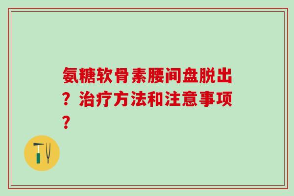 氨糖软骨素腰间盘脱出？治疗方法和注意事项？