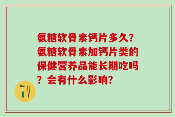 氨糖软骨素钙片多久？氨糖软骨素加钙片类的保健营养品能长期吃吗？会有什么影响？