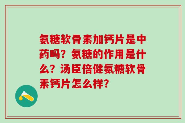氨糖软骨素加钙片是吗？氨糖的作用是什么？汤臣倍健氨糖软骨素钙片怎么样？
