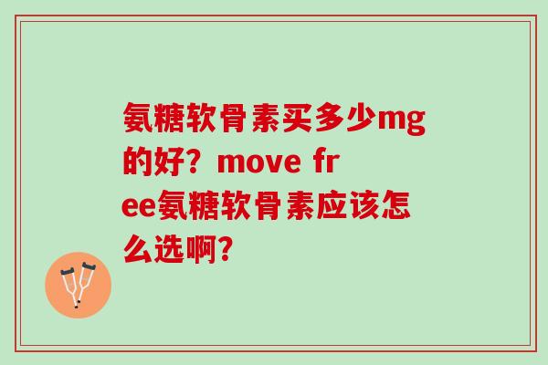 氨糖软骨素买多少mg的好?move free氨糖软骨素应该怎么选啊? 氨糖软骨素买多少mg的好?move free氨糖软骨素应该怎么选啊?