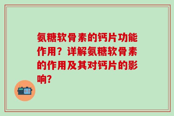 氨糖软骨素的钙片功能作用？详解氨糖软骨素的作用及其对钙片的影响？