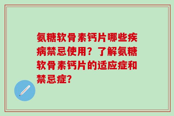氨糖软骨素钙片哪些禁忌使用?了解氨糖软骨素钙片的适应症和禁忌症? 氨糖软骨素钙片哪些禁忌使用?了解氨糖软骨素钙片的适应症和禁忌症?