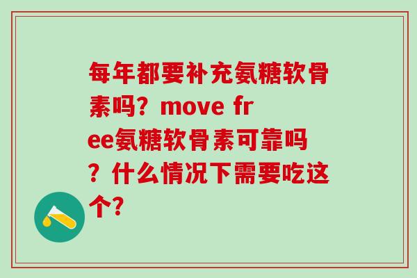 每年都要补充氨糖软骨素吗？move free氨糖软骨素可靠吗？什么情况下需要吃这个？
