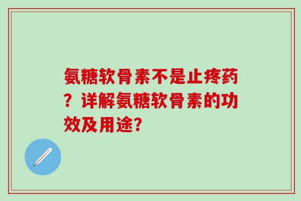 氨糖软骨素不是止疼药？详解氨糖软骨素的功效及用途？