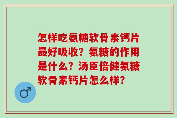 怎样吃氨糖软骨素钙片好吸收?氨糖的作用是什么?汤臣倍健氨糖软骨素钙片怎么样? 怎样吃氨糖软骨素钙片好吸收?氨糖的作用是什么?汤臣倍健氨糖软骨素钙片怎么样?