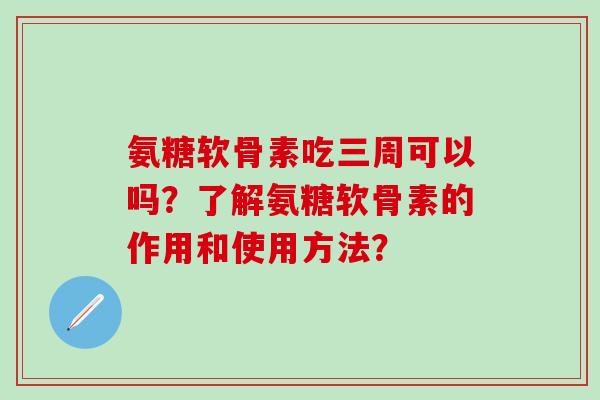 氨糖软骨素吃三周可以吗？了解氨糖软骨素的作用和使用方法？