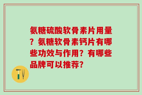 氨糖硫酸软骨素片用量？氨糖软骨素钙片有哪些功效与作用？有哪些品牌可以推荐？