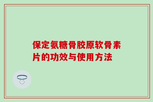 保定氨糖骨胶原软骨素片的功效与使用方法