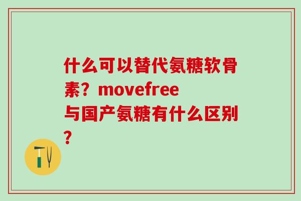 什么可以替代氨糖软骨素？movefree与国产氨糖有什么区别？