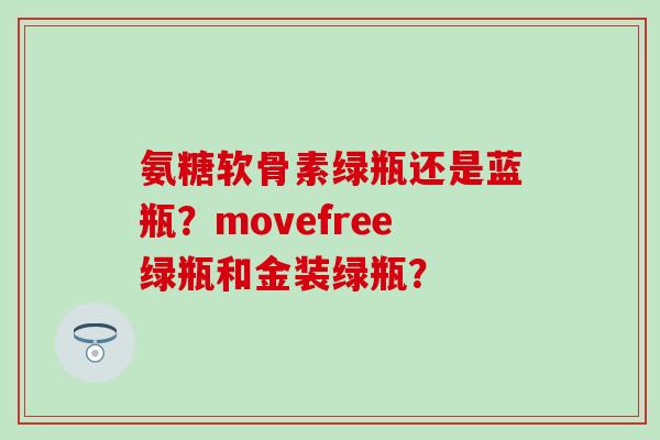 氨糖软骨素绿瓶还是蓝瓶？movefree绿瓶和金装绿瓶？