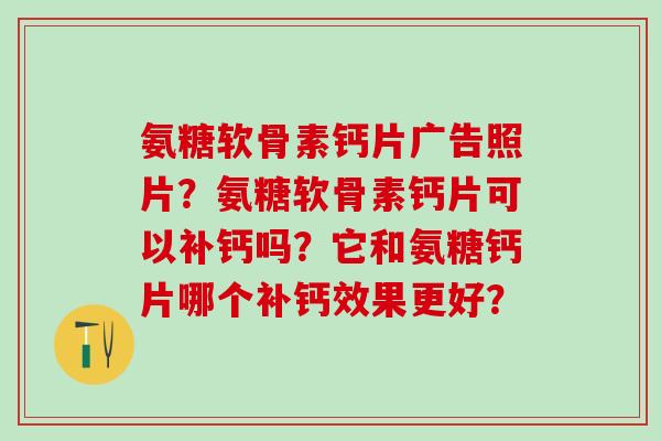 氨糖软骨素钙片广告照片？氨糖软骨素钙片可以补钙吗？它和氨糖钙片哪个补钙效果更好？