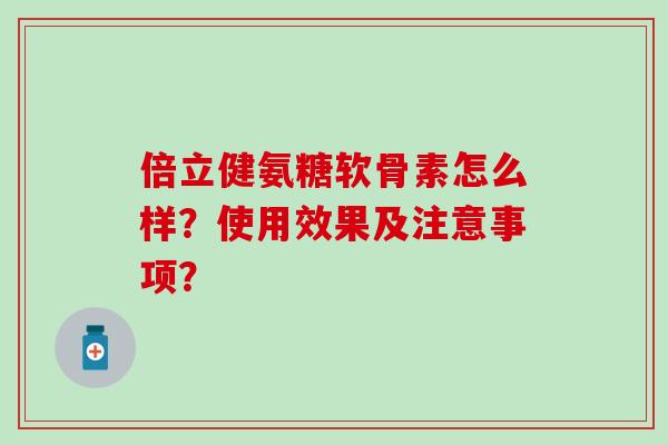 倍立健氨糖软骨素怎么样？使用效果及注意事项？
