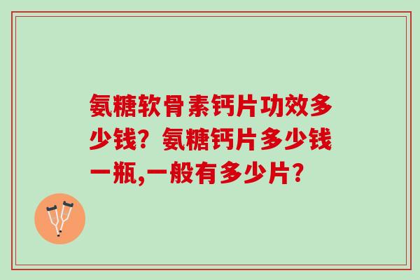 氨糖软骨素钙片功效多少钱？氨糖钙片多少钱一瓶,一般有多少片？