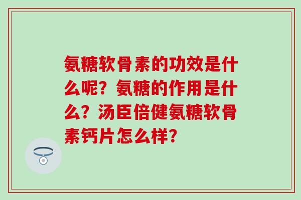 氨糖软骨素的功效是什么呢？氨糖的作用是什么？汤臣倍健氨糖软骨素钙片怎么样？
