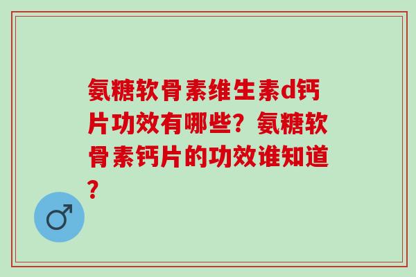 氨糖软骨素维生素d钙片功效有哪些？氨糖软骨素钙片的功效谁知道？