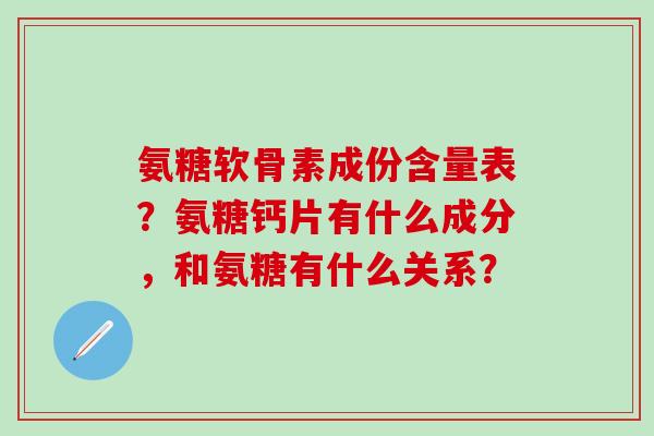 氨糖软骨素成份含量表？氨糖钙片有什么成分，和氨糖有什么关系？