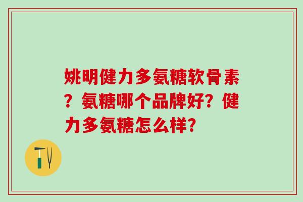 姚明健力多氨糖软骨素？氨糖哪个品牌好？健力多氨糖怎么样？