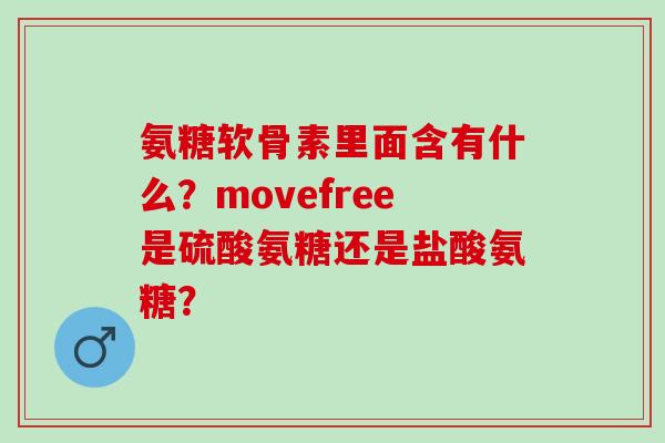 氨糖软骨素里面含有什么？movefree是硫酸氨糖还是盐酸氨糖？
