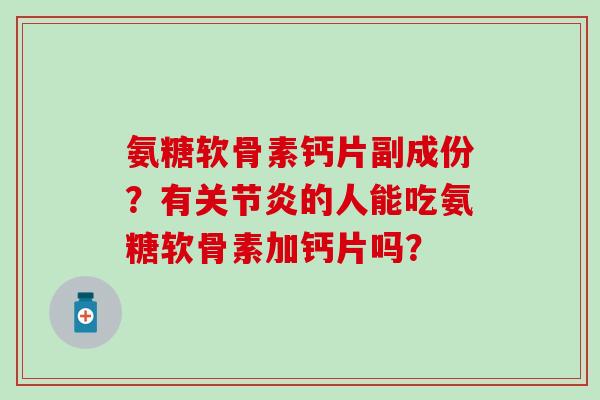 氨糖软骨素钙片副成份？有关节炎的人能吃氨糖软骨素加钙片吗？