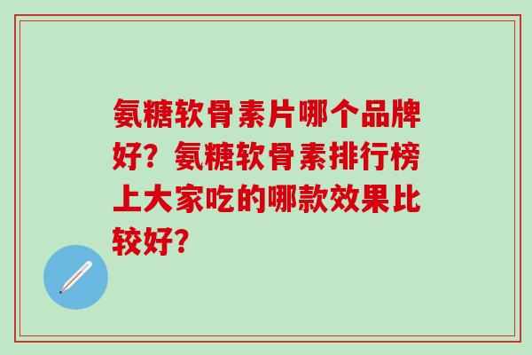 氨糖软骨素片哪个品牌好？氨糖软骨素排行榜上大家吃的哪款效果比较好？