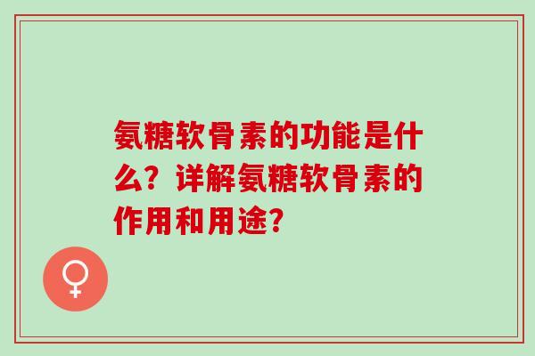 氨糖软骨素的功能是什么？详解氨糖软骨素的作用和用途？