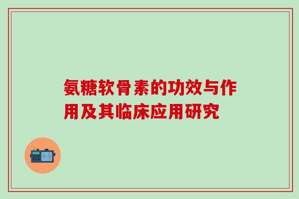 氨糖软骨素的功效与作用及其临床应用研究
