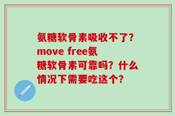 氨糖软骨素吸收不了?move free氨糖软骨素可靠吗?什么情况下需要吃这个? 氨糖软骨素吸收不了?move free氨糖软骨素可靠吗?什么情况下需要吃这个?