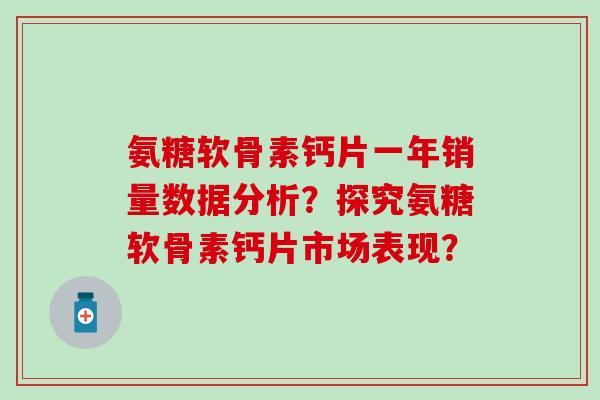 氨糖软骨素钙片一年销量数据分析？探究氨糖软骨素钙片市场表现？