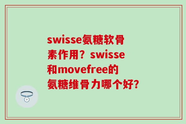 swisse氨糖软骨素作用？swisse和movefree的氨糖维骨力哪个好？