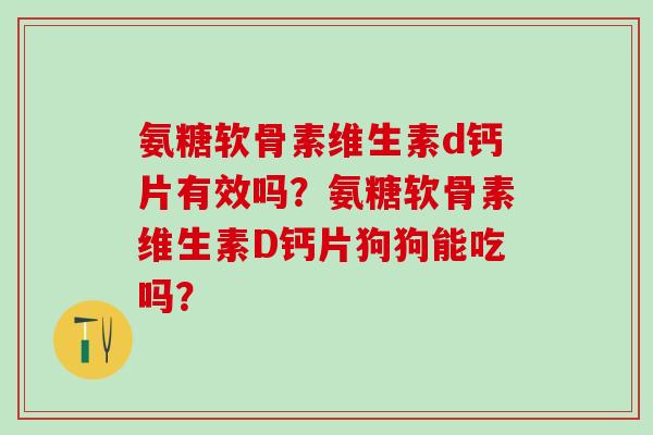 氨糖软骨素维生素d钙片有效吗？氨糖软骨素维生素D钙片狗狗能吃吗？
