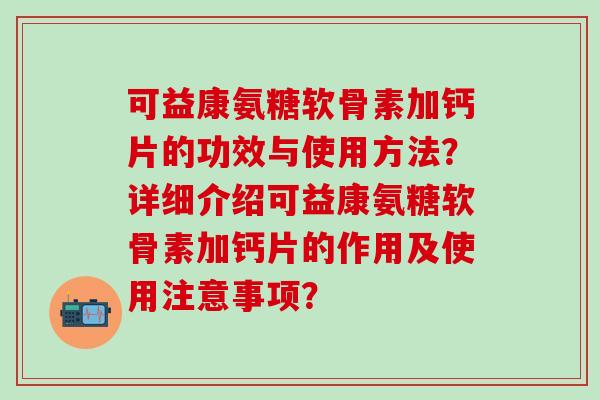 可益康氨糖软骨素加钙片的功效与使用方法？详细介绍可益康氨糖软骨素加钙片的作用及使用注意事项？