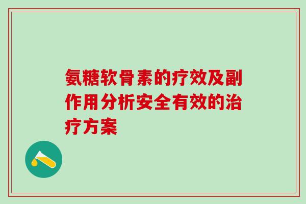 氨糖软骨素的疗效及副作用分析安全有效的治疗方案