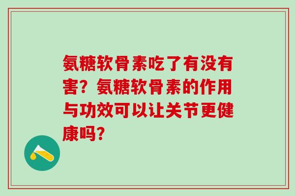 氨糖软骨素吃了有没有害？氨糖软骨素的作用与功效可以让关节更健康吗？
