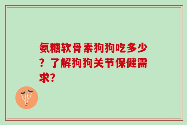 氨糖软骨素狗狗吃多少？了解狗狗关节保健需求？