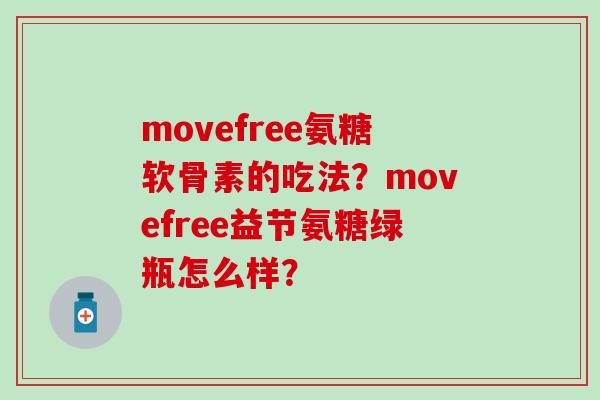movefree氨糖软骨素的吃法？movefree益节氨糖绿瓶怎么样？