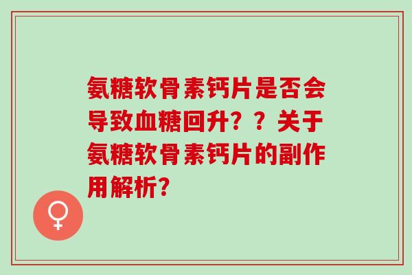 氨糖软骨素钙片是否会导致回升？？关于氨糖软骨素钙片的副作用解析？