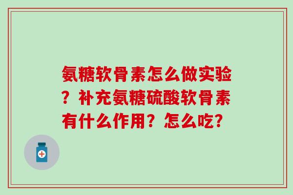 氨糖软骨素怎么做实验？补充氨糖硫酸软骨素有什么作用？怎么吃？