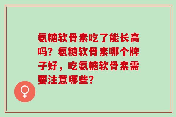 氨糖软骨素吃了能长高吗？氨糖软骨素哪个牌子好，吃氨糖软骨素需要注意哪些？