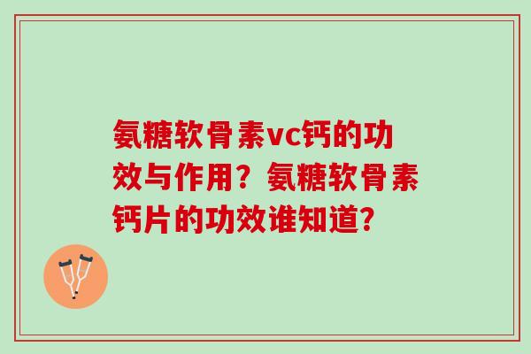 氨糖软骨素vc钙的功效与作用？氨糖软骨素钙片的功效谁知道？
