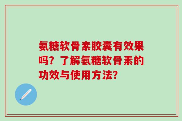 氨糖软骨素胶囊有效果吗？了解氨糖软骨素的功效与使用方法？